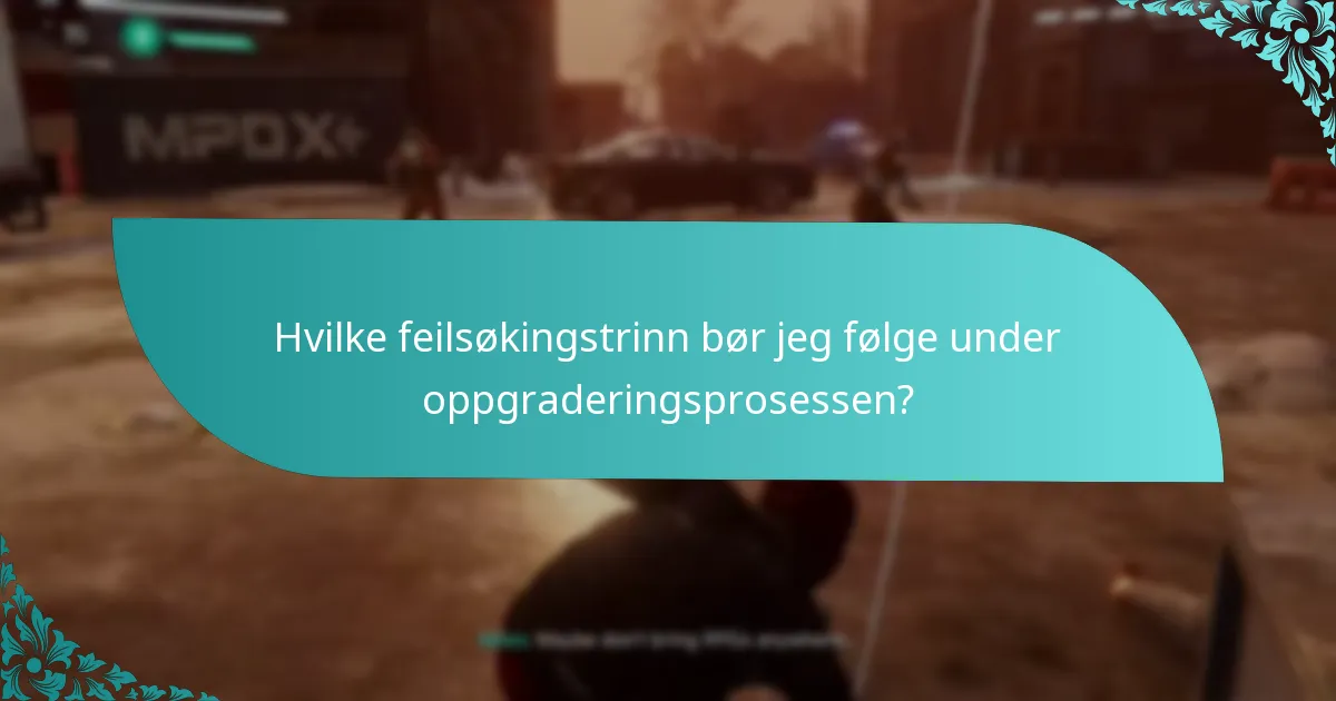 Hvilke feilsøkingstrinn bør jeg følge under oppgraderingsprosessen?